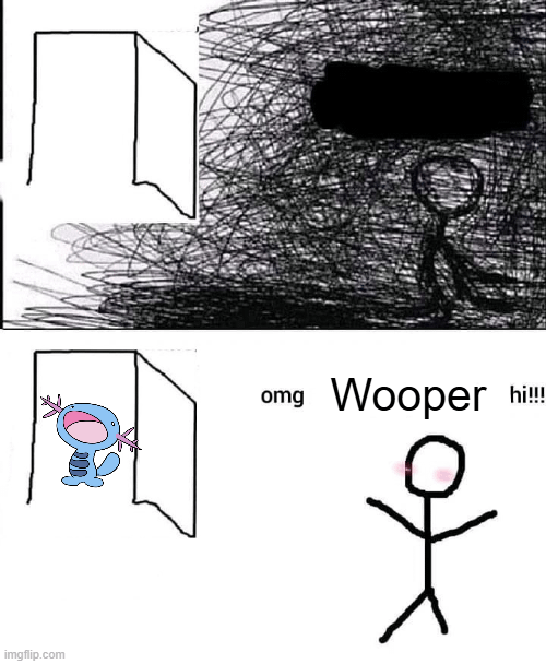 OMG WOOPER HI!